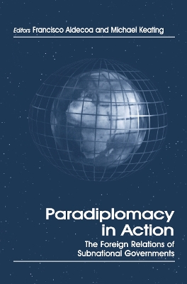 Paradiplomacy in Action: The Foreign Relations of Subnational Governments by Francisco Aldecoa