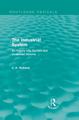 The The Industrial System (Routledge Revivals): An Inquiry into Earned and Unearned Income by J. Hobson