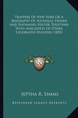 Trappers Of New York Or A Biography Of Nicholas Stoner And Nathaniel Foster; Together With Anecdotes Of Other Celebrated Hunters (1850) book
