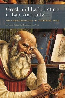 Greek and Latin Letters in Late Antiquity: The Christianisation of a Literary Form by Pauline Allen