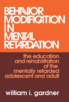 Behavior Modification in Mental Retardation: The Education and Rehabilitation of the Mentally Retarded Adolescent and Adult by William Gardner
