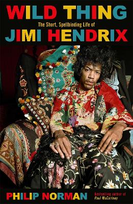 Wild Thing: The short, spellbinding life of Jimi Hendrix by Philip Norman