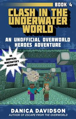 Clash in the Underwater World: An Unofficial Overworld Heroes Adventure, Book Four by Danica Davidson