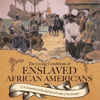 The Living Conditions of Enslaved African Americans U.S. Economy in the mid-1800s Grade 5 Economics by Baby Professor