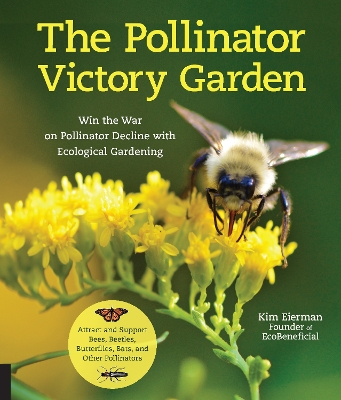 The Pollinator Victory Garden: Win the War on Pollinator Decline with Ecological Gardening; Attract and Support Bees, Beetles, Butterflies, Bats, and Other Pollinators book