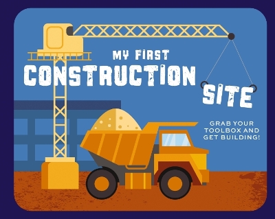 My First Construction Site: Grab Your Toolbox and Get Building! book