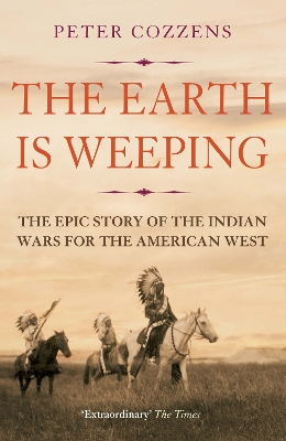 The The Earth is Weeping: The Epic Story of the Indian Wars for the American West by Peter Cozzens