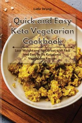 Quick and Easy Keto Vegetarian Cookbook: Lose Weight and Feel Great with Fast and Easy to Do Ketogenic Vegetarian Recipes by Lidia Wong