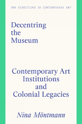 Decentring the Museum: Contemporary Art Institutions and Colonial Legacies book