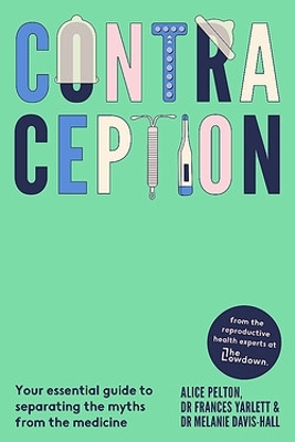 Contraception: Your essential guide to separating the myths from the medicine by Alice Pelton