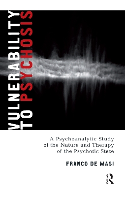 Vulnerability to Psychosis: A Psychoanalytic Study of the Nature and Therapy of the Psychotic State by Franco De Masi