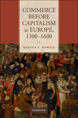 Commerce before Capitalism in Europe, 1300-1600 by Martha C. Howell