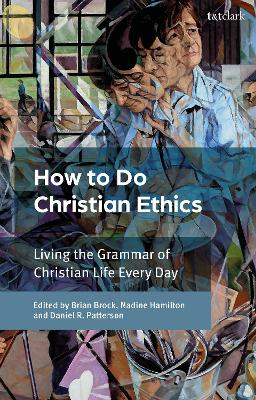 How To Do Christian Ethics: Living the Grammar of Christian Life Every Day by Dr Brian Brock
