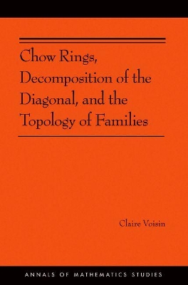 Chow Rings, Decomposition of the Diagonal, and the Topology of Families (AM-187) by Claire Voisin