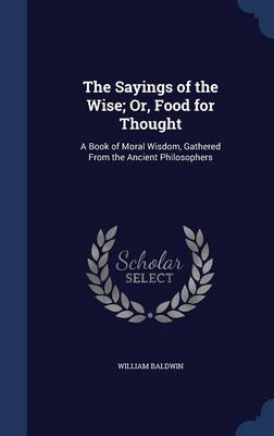 Sayings of the Wise; Or, Food for Thought by William Baldwin