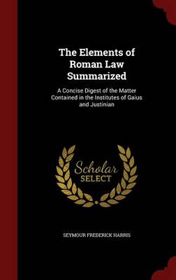 Elements of Roman Law Summarized by Seymour Frederick Harris