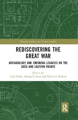 Rediscovering the Great War: Archaeology and Enduring Legacies on the Soča and Eastern Fronts by Uroš Košir