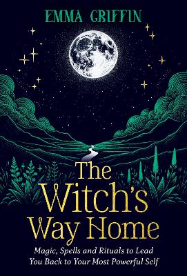 The Witch's Way Home: Magic, Spells and Rituals to Lead You Back to Your Most Powerful Self book