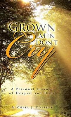 Grown Men Don't Cry: A Personal Journey of Despair and Hope by Dr Michael J Roberts