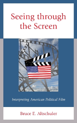 Seeing through the Screen: Interpreting American Political Film by Bruce E. Altschuler