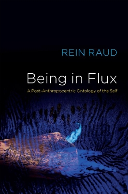 Being in Flux: A Post-Anthropocentric Ontology of the Self by Rein Raud