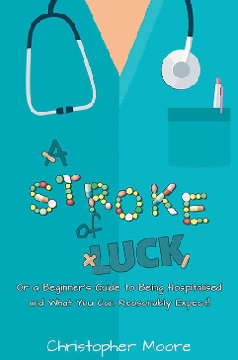 A Stroke of Luck: Or a Beginner’s Guide to Being Hospitalised and What You Can Reasonably Expect! book