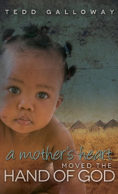 A Mother's Heart Moved the Hand of God by Tedd A Galloway