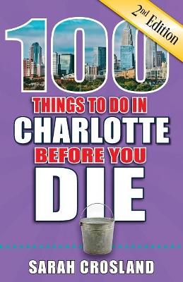 100 Things to Do in Charlotte Before You Die, 2nd Edition book