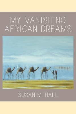 My Vanishing African Dreams by Susan M Hall