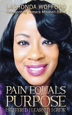 Pain Equals Purpose: I Suffered. I Learned. I Grew. book