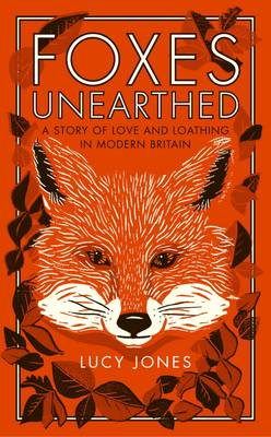 Foxes Unearthed: A Story of Love and Loathing in Modern Britain by Lucy Jones