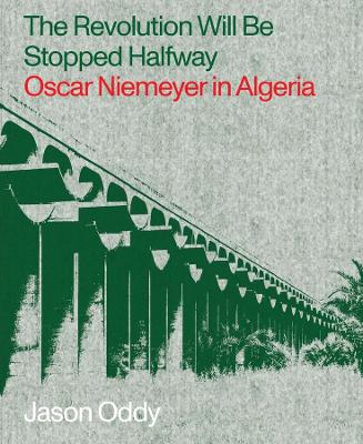 The Revolution Will Be Stopped Halfway – Oscar Niemeyer in Algeria book