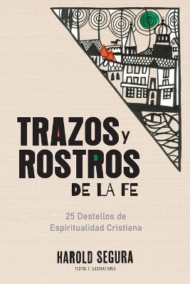 Trazos y Rostros de la Fe: 25 Destellos de Espiritualidad Cristiana by Harold Segura