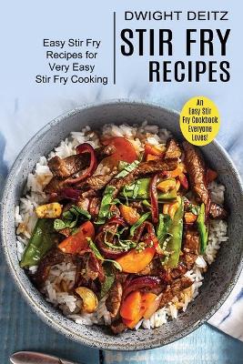 Stir Fry Recipes: Easy Stir Fry Recipes for Very Easy Stir Fry Cooking (An Easy Stir Fry Cookbook Everyone Loves!) book