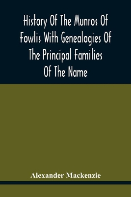 History Of The Munros Of Fowlis With Genealogies Of The Principal Families Of The Name: To Which Are Added Those Of Lexington And New England book