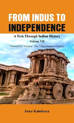 From Indus to Independence - A Trek Through Indian History: Vol VII Named for Victory : The Vijayanagar Empire book