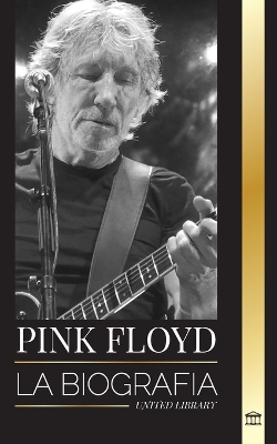 Pink Floyd: La biografía de la banda más grande de la historia del Rock N' Roll, su música, su arte y su muro book