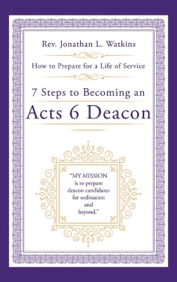 7 Steps to Becoming an Acts 6 Deacon: How to Prepare for a Life of Service by REV Jonathan L Watkins