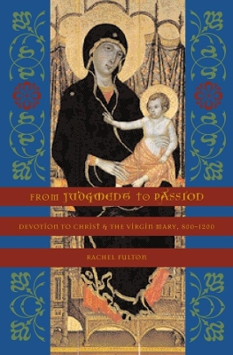 From Judgment to Passion: Devotion to Christ and the Virgin Mary, 800–1200 by Rachel Fulton Brown