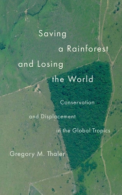 Saving a Rainforest and Losing the World: Conservation and Displacement in the Global Tropics by Gregory M. Thaler