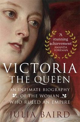 Victoria: The Queen: An Intimate Biography of the Woman who Ruled an Empire by Julia Baird