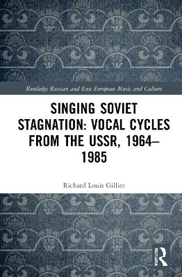 Singing Soviet Stagnation: Vocal Cycles from the USSR, 1964–1985 by Richard Louis Gillies