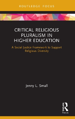 Critical Religious Pluralism in Higher Education: A Social Justice Framework to Support Religious Diversity by Jenny L. Small