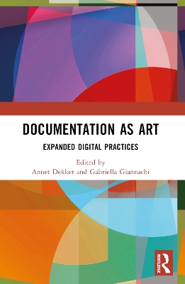 Documentation as Art: Expanded Digital Practices by Annet Dekker