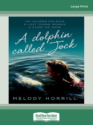 A Dolphin Called Jock: An injured dolphin, a lost young woman, a story of hope by Melody Horrill