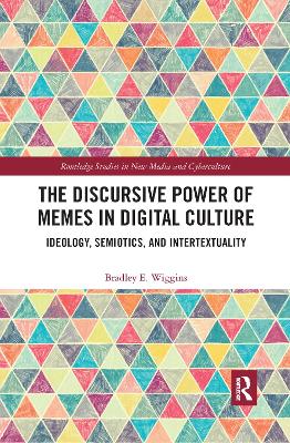 The Discursive Power of Memes in Digital Culture: Ideology, Semiotics, and Intertextuality by Bradley E. Wiggins