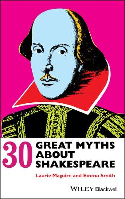 30 Great Myths About Shakespeare by Laurie Maguire
