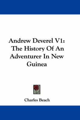 Andrew Deverel V1: The History Of An Adventurer In New Guinea by Charles Beach