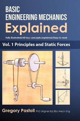Basic Engineering Mechanics Explained, Volume 1: Principles and Static Forces by Gregory Pastoll