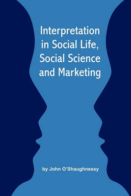 Interpretation in Social Life, Social Science and Marketing by John O'Shaughnessy